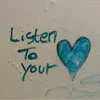 Listen to Your Heart Listen to Your Heart