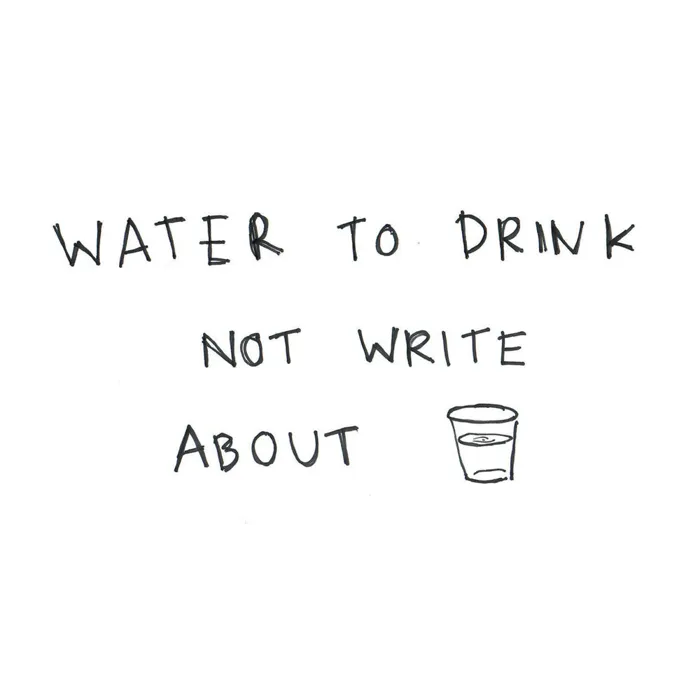 Water To Drink Not Write About