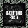 Hoje Eu To Meio Egoista