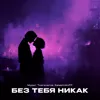 Мне без тебя никак
