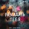 Не разгадать тебя