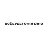 Всё будет офигенно