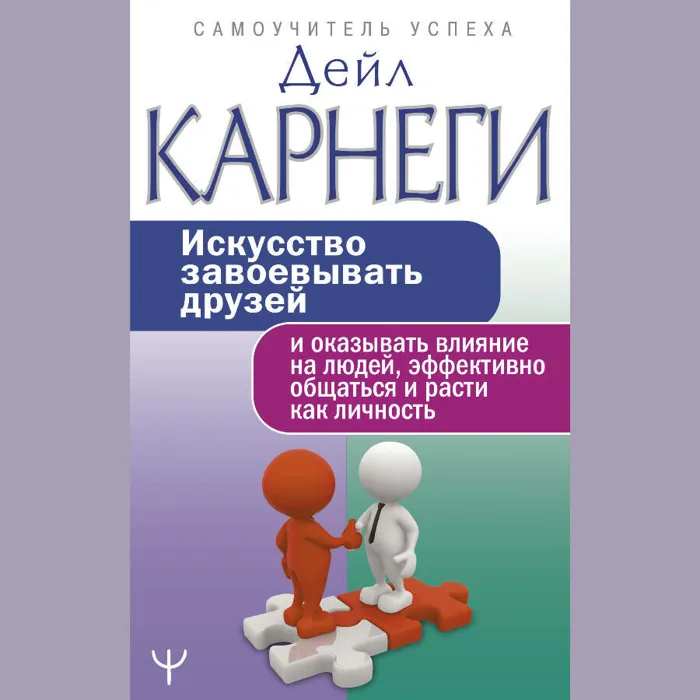 Искусство завоевывать друзей и оказывать влияние на людей, эффективно общаться и расти как личность