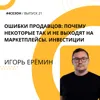 Игорь Ерёмин - ошибки продавцов: почему некоторые так и не выходят на маркетплейсы. Инвестиции Игорь Ерёмин - ошибки продавцов: почему некоторые так и не выходят на маркетплейсы. Инвестиции