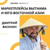 Дмитрий Васенин - маркетплейсы Вьетнама и Юго-восточной Азии Дмитрий Васенин - маркетплейсы Вьетнама и Юго-восточной Азии