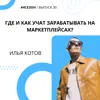Илья Котов - Где и как учат зарабатывать на маркетплейсах? Илья Котов - Где и как учат зарабатывать на маркетплейсах?