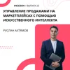 Руслан Ахтямов - управлении продажами на маркетплейсах с помощью искусственного интеллекта Руслан Ахтямов - управлении продажами на маркетплейсах с помощью искусственного интеллекта